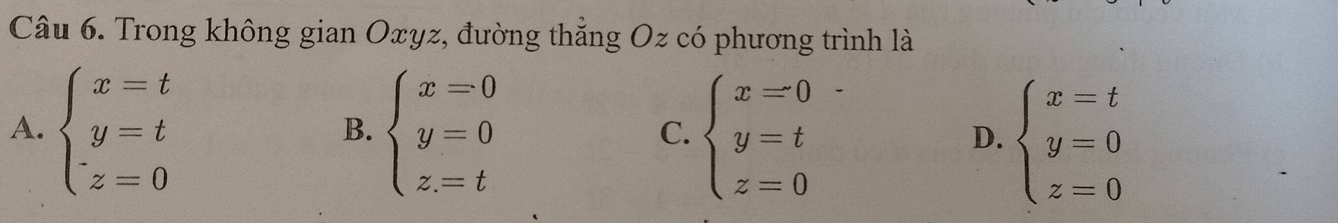 Trong không gian Oxyz, đường thắng Oz có phương trình là
A. beginarrayl x=t y=t z=0endarray. beginarrayl x=0 y=0 z=tendarray.
B.
C. beginarrayl x=0 y=t z=0endarray.
D. beginarrayl x=t y=0 z=0endarray.