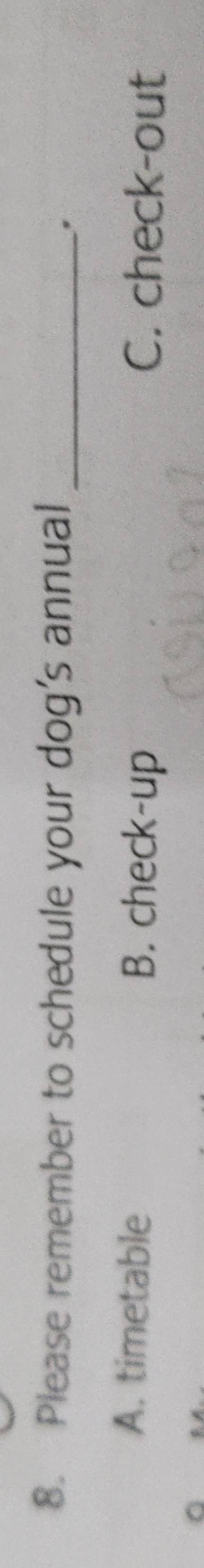 Please remember to schedule your dog’s annual_
.
A. timetable B. check-up C. check-out