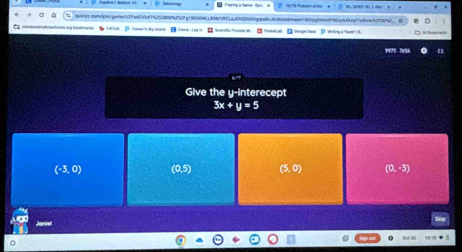 Aigebra I Section 10 Schoology Playing a Game Quis 18/29 Pobum of the DCL, G2W2: 0X.2 Ma
quizizz.com/join/game/U2FsdGVkX1%252800%252Fg19Eb0WLL836r1fCLaJOhQODOfgqta8vJG9hOmhmewn18Orpg5xVu9P8GorAXhAyr7vdbvw%253D%2 ☆
cieve andmetroschools.org tookmarks EdClub Hawair's lig Island Cuever) Lz Scentific Process M. Pocki ab Googie Docs Writing a "hook" S. All Sncemales
9975 7656
Give the y -interecept
3x+y=5
(-3,0)
(0,5)
(5,0)
(0,-3)
5kip
Janiel
Oct 30 10