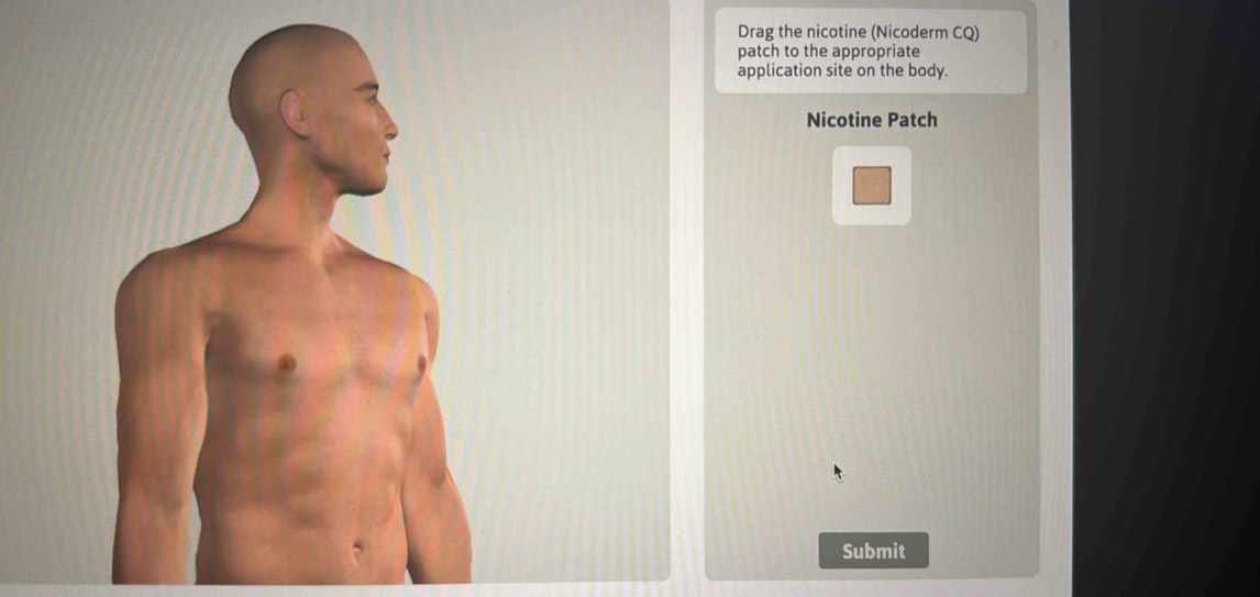 Drag the nicotine (Nicoderm CQ) 
patch to the appropriate 
application site on the body. 
Nicotine Patch 
Submit