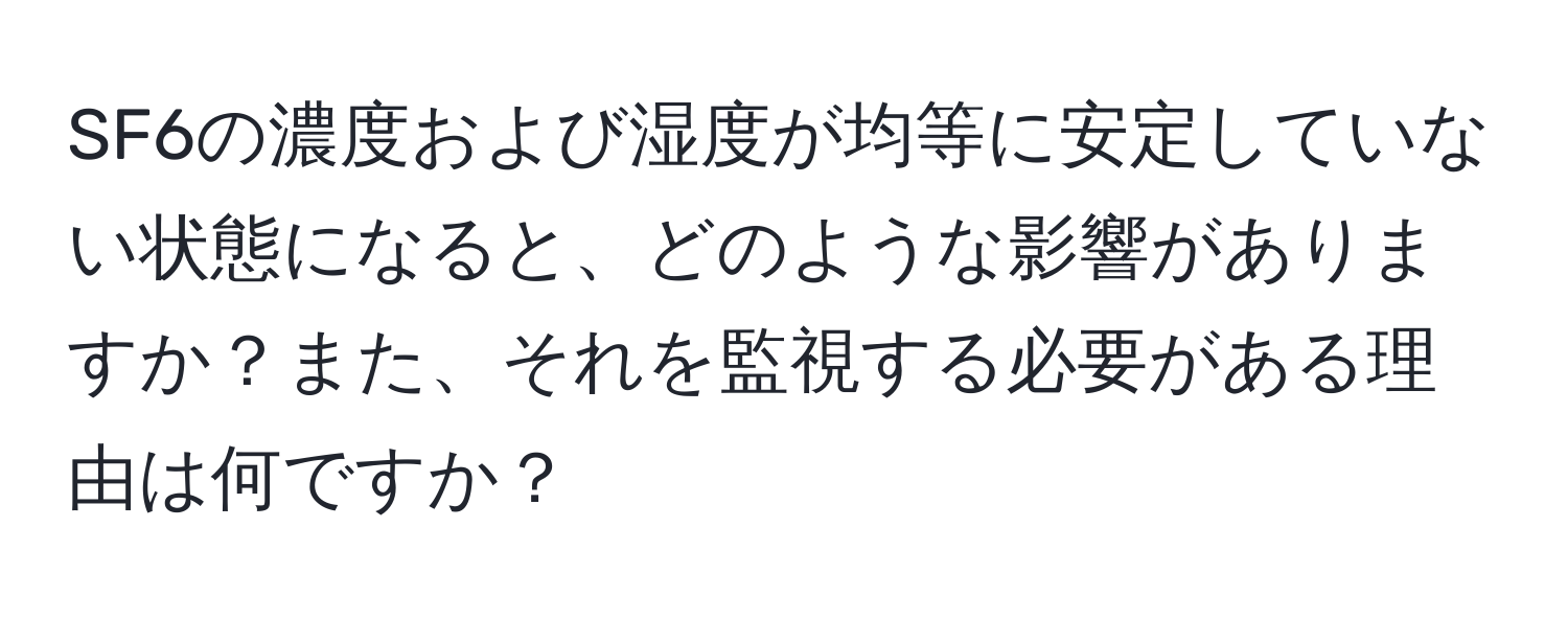 SF6の濃度および湿度が均等に安定していない状態になると、どのような影響がありますか？また、それを監視する必要がある理由は何ですか？