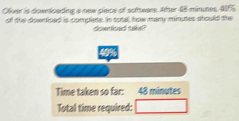 Ofver is downloading a new piece of softwere. After 48 minutes, 41%
of the downloed is complete. In total, how many minutes should the 
download take? 
Time taken so far: 48minute
Total time required: □