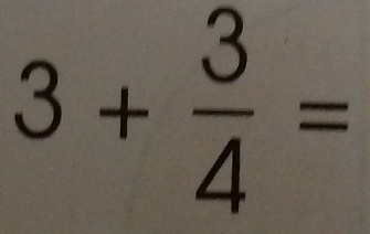 3+ 3/4 =