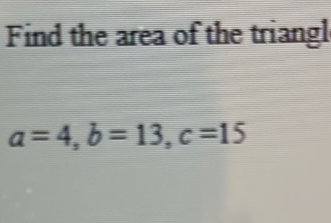 Find the area of the triangl
a=4, b=13, c=15