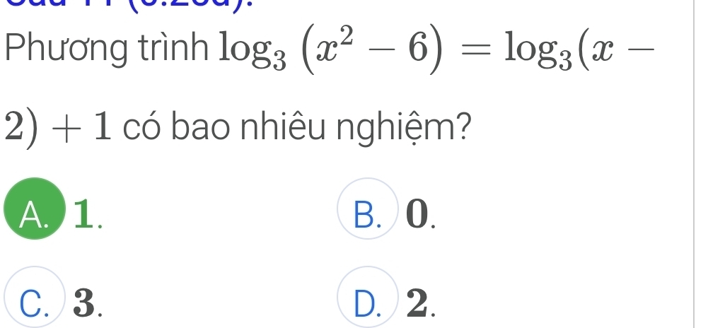 Phương trình log _3(x^2-6)=log _3(x-
2) + 1 có bao nhiêu nghiệm?
A. ) 1. B. O.
C. 3. D. 2.