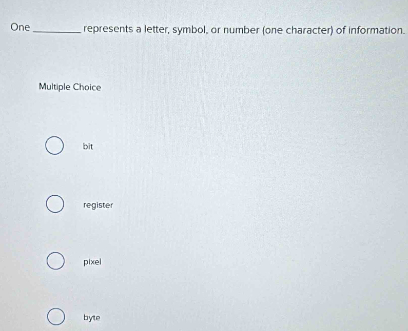 One _represents a letter, symbol, or number (one character) of information.
Multiple Choice
bit
register
pixel
byte