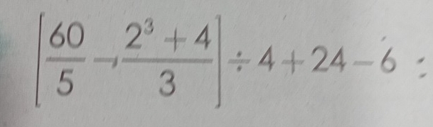 [ 60/5 -, (2^3+4)/3 ]/ 4+24-6