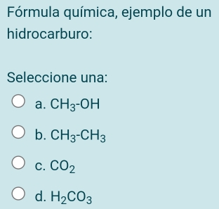 Fórmula química, ejemplo de un
hidrocarburo:
Seleccione una:
a. CH_3-OH
b. CH_3-CH_3
C. CO_2
d. H_2CO_3