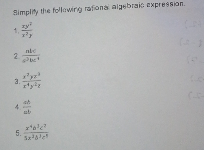 Simplify the following rational algebraic expression. 
1.  xy^2/x^2y 
2.  abc/a^3bc^4 
3.  x^2yz^3/x^4y^2z 
4.  ab/ab 
5.  x^4b^3c^2/5x^2b^3c^5 