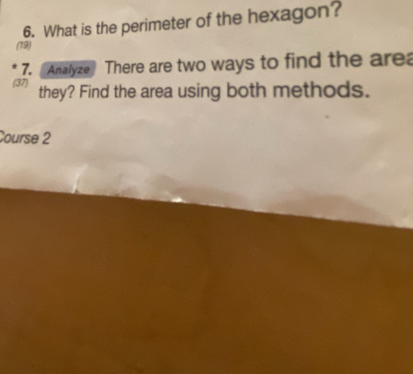 What is the perimeter of the hexagon? 
(19) 
* 7. Analyze There are two ways to find the are 
(37) they? Find the area using both methods. 
Course 2