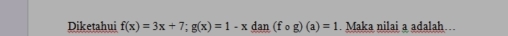 Diketahui f(x)=3x+7; g(x)=1-x_ dan(fog)(a)=1. Maka nilai a adalah…