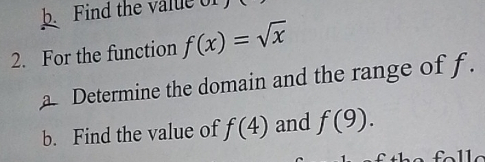 Find the value of 
2. For the function f(x)=sqrt(x)
a Determine the domain and the range of f. 
b. Find the value of f(4) and f(9).