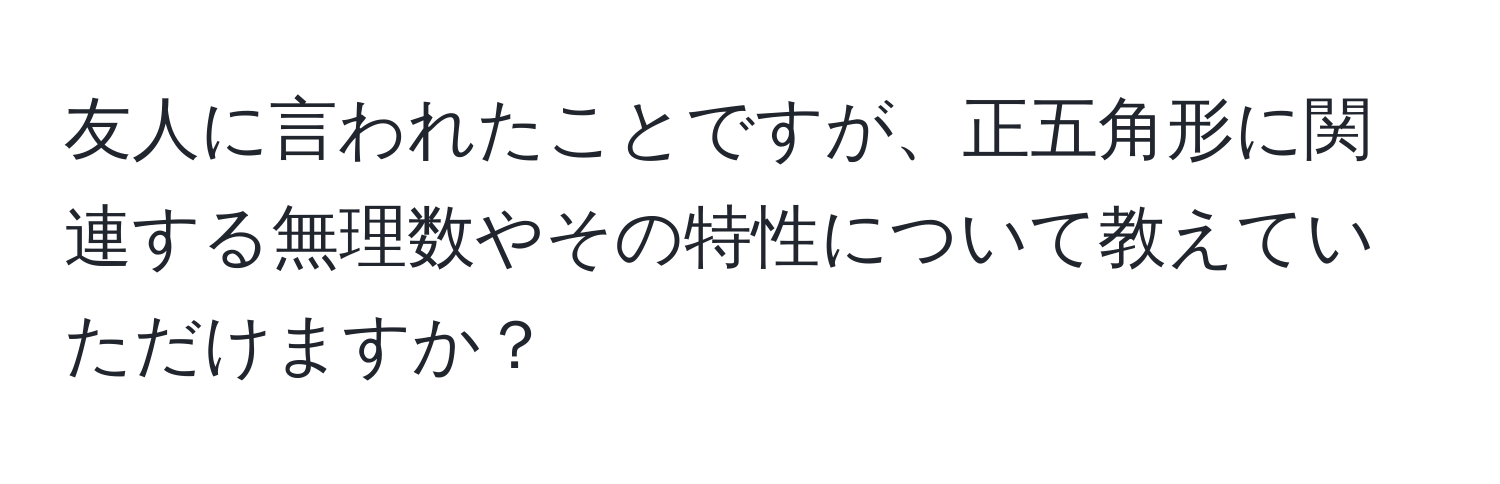 友人に言われたことですが、正五角形に関連する無理数やその特性について教えていただけますか？