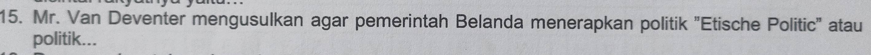 Mr. Van Deventer mengusulkan agar pemerintah Belanda menerapkan politik ''Etische Politic'' atau 
politik...