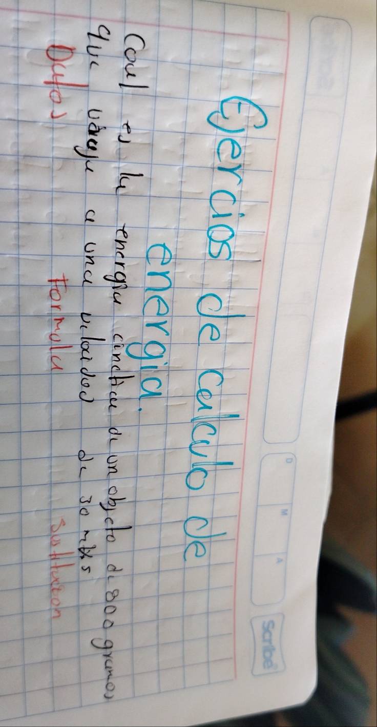 Gercios de calculo de 
energia. 
Coul ei lu energia cinctice o un ob cto d ooo grames 
quc vagyu a una vlaidoo d 30 mús 
outos formolu sottacton