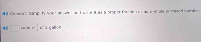 Convert. Simplify your answer and write it as a proper fraction or as a whole or mixed number.
41 □ cups = 1/2  of a gallon