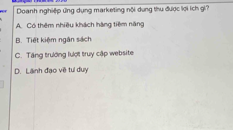 Múmpio chóicos
ver Doanh nghiệp ứng dụng marketing nội dung thu được lợi ích gì?
A. Có thêm nhiều khách hàng tiềm năng
B. Tiết kiệm ngân sách
C. Tăng trưởng lượt truy cập website
D. Lãnh đạo về tư duy