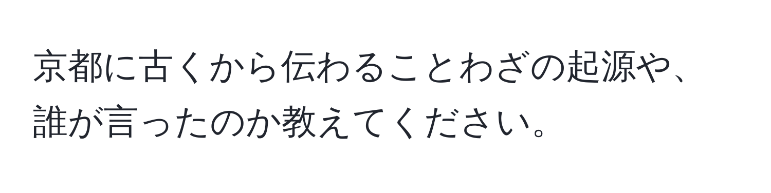 京都に古くから伝わることわざの起源や、誰が言ったのか教えてください。