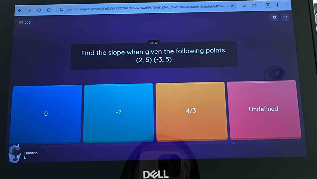 + :
200
22/32
Find the slope when given the following points.
(2,5)(-3,5)
0
-2
4/3 Undefined
Hannah
L
Dell