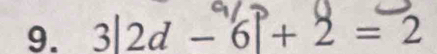 9. 3|2d - 6↑ + 2 = 2