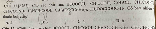 Câu 11|6 767]: Cho các chất sau: HCOOC_2H_5, CH_3COOH, C_2H_5OH, CH_3COOC. Có bao nhiêu c
CH_3COONH_4, H_2NCH_2COOH, C_3H_5(OOCC_15H_31)_3, CH_3OOCCOOC_2H_5
thuộc loại este?
A. 5. B. 3. C. 4. D. 6.
Câu 12 [6769]: Cho các chất: HCOOCH_2 CH_3COOH.CH_3COOCH=CH_2. CH₃CH CHC