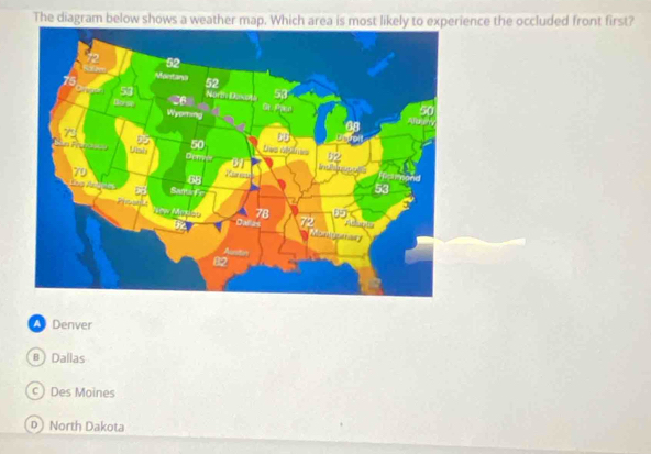 The diagram below shows a weather map. Which area is most likely to experience the occluded front first?
Denver
B Dallas
C Des Moines
D North Dakota