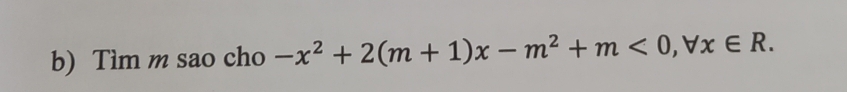 Tìm m sao cho -x^2+2(m+1)x-m^2+m<0</tex>, forall x∈ R.