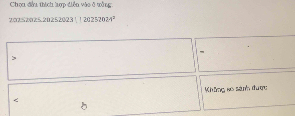 Chọn dấu thích hợp điền vào ô trống:
20252 025.20252023□ 20252024^2
= 
Không so sánh được 
<