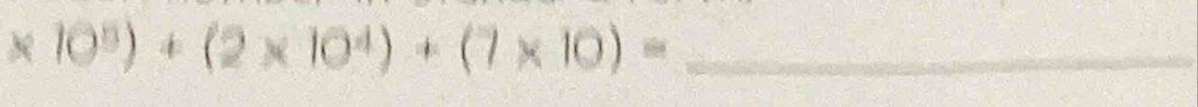 * 10^5)+(2* 10^4)+(7* 10)= _