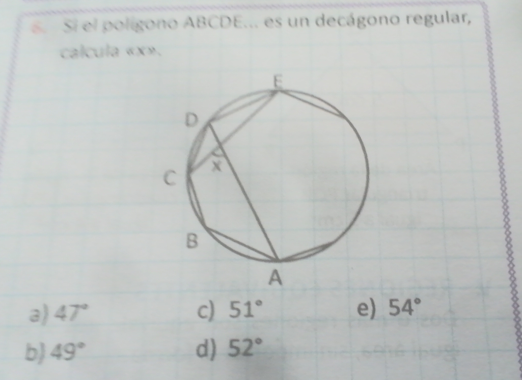 Si el polígono ABCDE... es un decágono regular,
calcula « x».
3) 47° c) 51° e) 54°
b 49° d) 52°