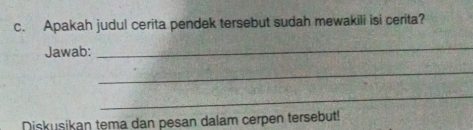 Apakah judul cerita pendek tersebut sudah mewakili isi cerita? 
Jawab: 
_ 
_ 
_ 
Diskusikan tema dan pesan dalam cerpen tersebut!