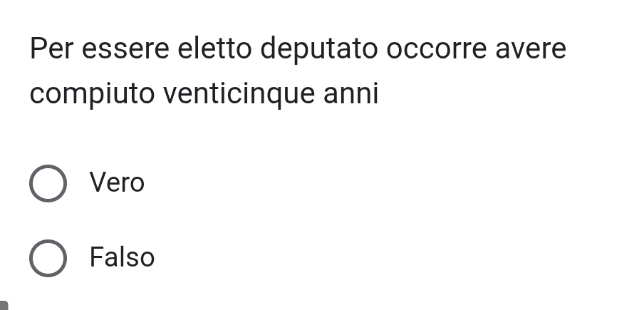 Per essere eletto deputato occorre avere
compiuto venticinque anni
Vero
Falso