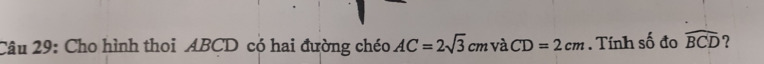 Cho hình thoi ABCD có hai đường chéo AC=2sqrt(3)cmvaCD=2cm. Tính số đo widehat BCD ?