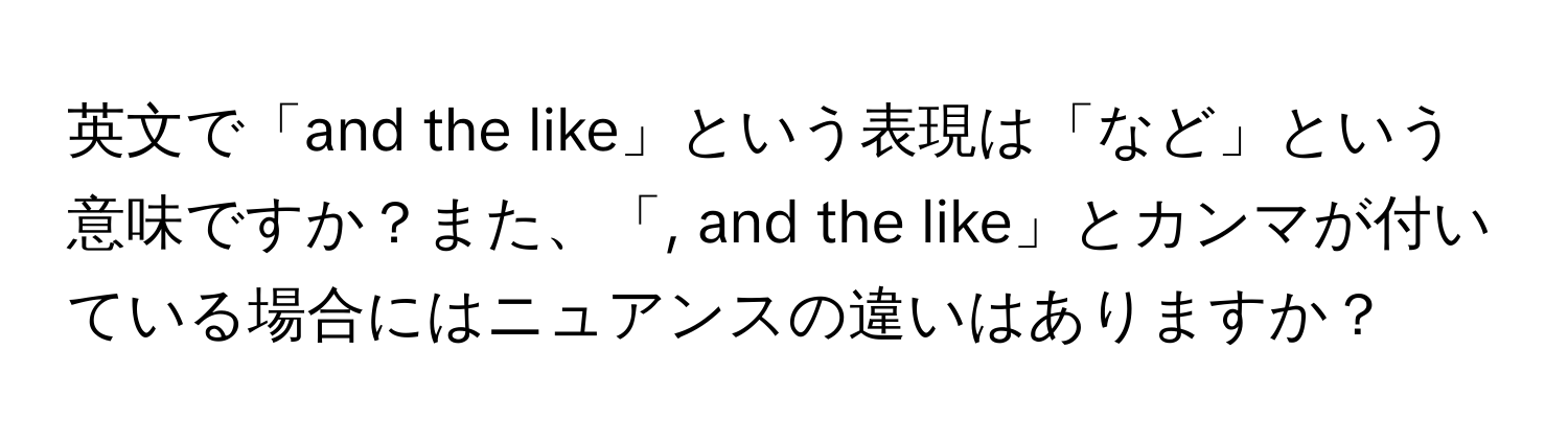 英文で「and the like」という表現は「など」という意味ですか？また、「, and the like」とカンマが付いている場合にはニュアンスの違いはありますか？