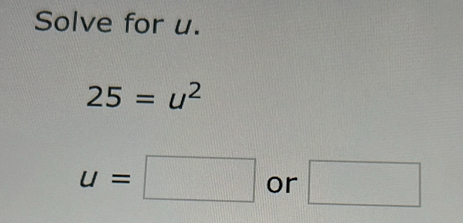 Solve for u.
25=u^2
u=□ or □