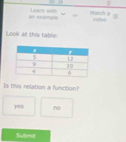 00:38 
0
Learn with Watch a
an example video
Look at this table:
Is this relation a function?
yes no
Submit