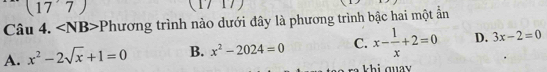 (17'7) 
1717
Cau4. P hương trình nào dưới đây là phương trình bậc hai một ẩn
A. x^2-2sqrt(x)+1=0 B. x^2-2024=0 C. x- 1/x +2=0 D. 3x-2=0