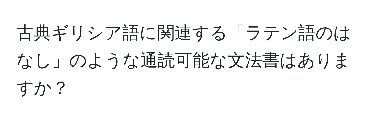 古典ギリシア語に関連する「ラテン語のはなし」のような通読可能な文法書はありますか？