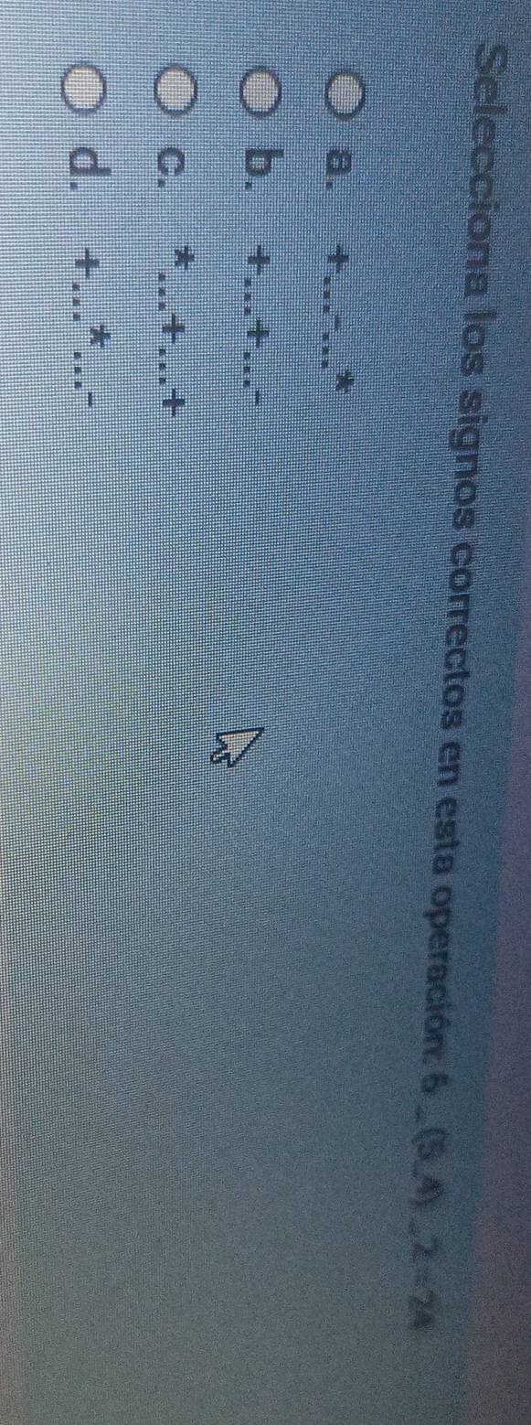 Selecciona los signos correctos en esta operación: 6_ (5,4)_ 2=24
a. + -7
b. +...+...-
C. *...+...+
d. +.  1/2x = □ /□  ... -