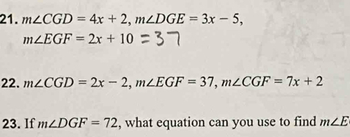 m∠ CGD=4x+2, m∠ DGE=3x-5,
m∠ EGF=2x+10
22. m∠ CGD=2x-2, m∠ EGF=37, m∠ CGF=7x+2
23. If m∠ DGF=72 , what equation can you use to find m∠ E