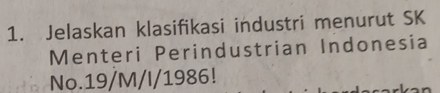 Jelaskan klasifikasi industri menurut SK 
Menteri Perindustrian Indonesia 
No. 19/M/I/1986!