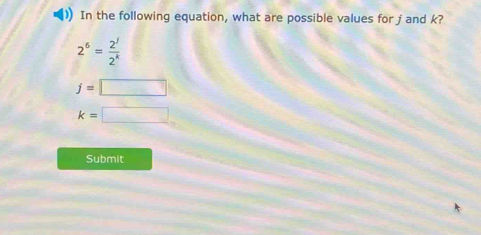 In the following equation, what are possible values for j and k?
2^6= 2^j/2^k 
j=□
k=□
Submit