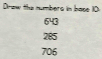 Draw the numbers in base 10 :
643
285
706