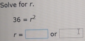 Solve for r.
36=r^2
r=□ or □