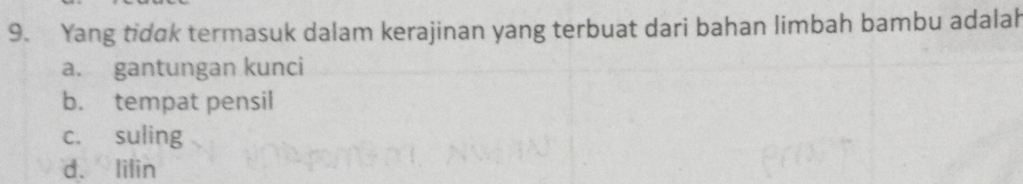 Yang tidak termasuk dalam kerajinan yang terbuat dari bahan limbah bambu adalah
a. gantungan kunci
b. tempat pensil
c. suling
d. lilin