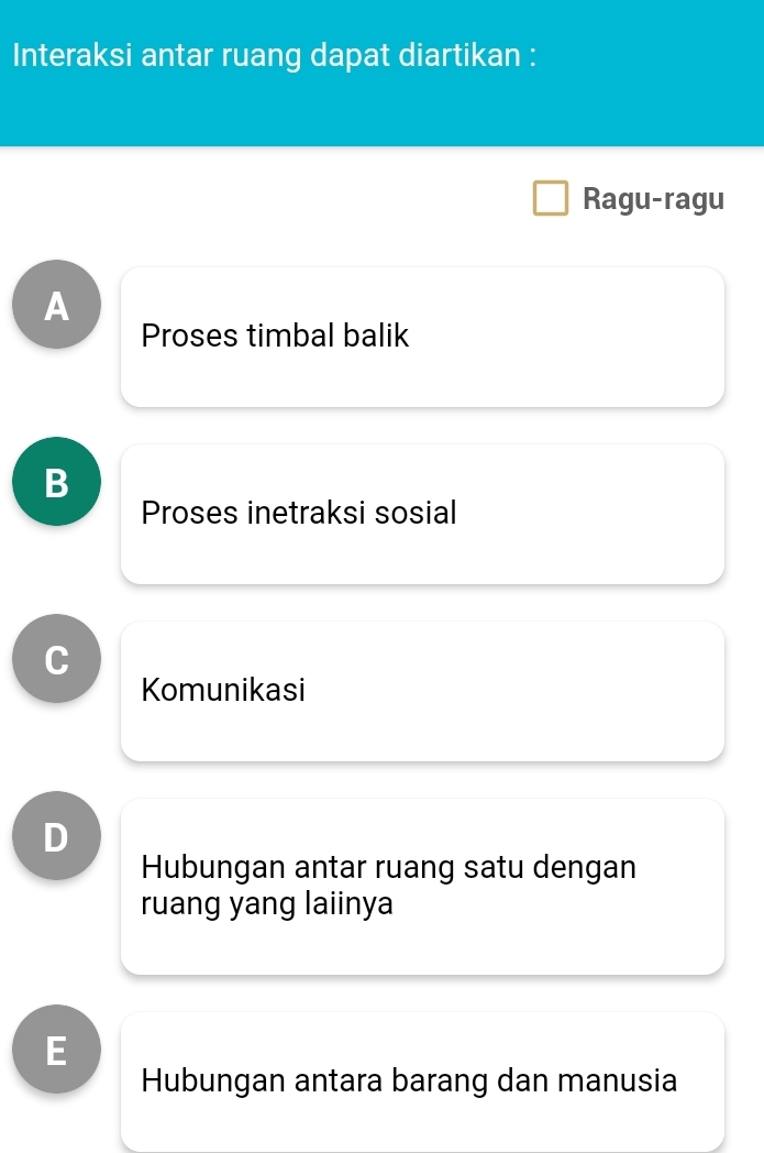 Interaksi antar ruang dapat diartikan :
Ragu-ragu
A
Proses timbal balik
B
Proses inetraksi sosial
C
Komunikasi
D
Hubungan antar ruang satu dengan
ruang yang laiinya
E
Hubungan antara barang dan manusia