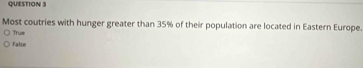 Most coutries with hunger greater than 35% of their population are located in Eastern Europe.
True
False