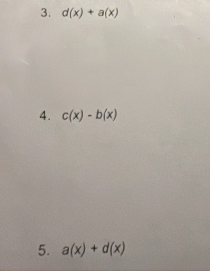 d(x)+a(x)
4. c(x)-b(x)
5. a(x)+d(x)