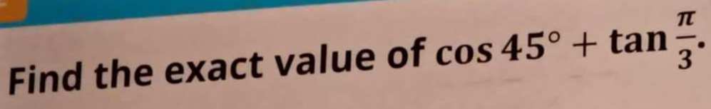 Find the exact value of cos 45°+tan  π /3 .