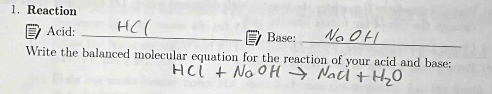 Reaction 
_ 
Acid: _Base: 
Write the balanced molecular equation for the reaction of your acid and base: